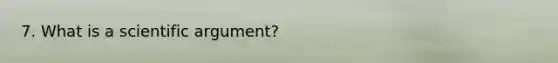 7. What is a scientific argument?