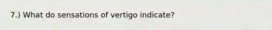 7.) What do sensations of vertigo indicate?