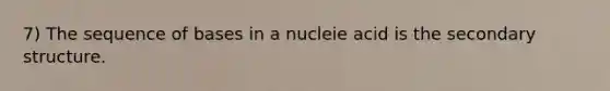 7) The sequence of bases in a nucleie acid is the <a href='https://www.questionai.com/knowledge/kRddrCuqpV-secondary-structure' class='anchor-knowledge'>secondary structure</a>.