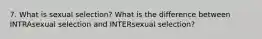 7. What is sexual selection? What is the difference between INTRAsexual selection and INTERsexual selection?