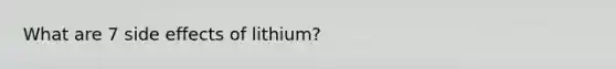 What are 7 side effects of lithium?