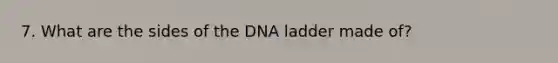 7. What are the sides of the DNA ladder made of?