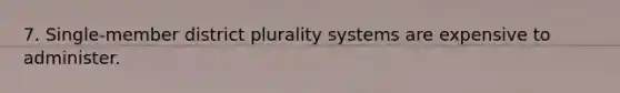 7. Single-member district plurality systems are expensive to administer.