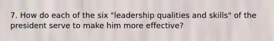 7. How do each of the six "leadership qualities and skills" of the president serve to make him more effective?