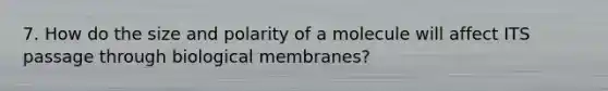 7. How do the size and polarity of a molecule will affect ITS passage through biological membranes?