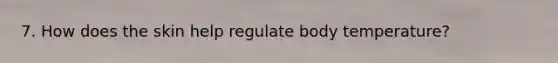 7. How does the skin help regulate body temperature?