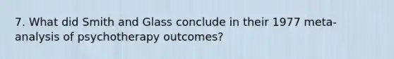 7. What did Smith and Glass conclude in their 1977 meta-analysis of psychotherapy outcomes?