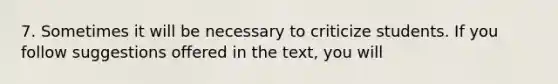 7. Sometimes it will be necessary to criticize students. If you follow suggestions offered in the text, you will