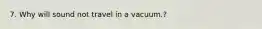 7. Why will sound not travel in a vacuum.?