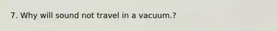 7. Why will sound not travel in a vacuum.?