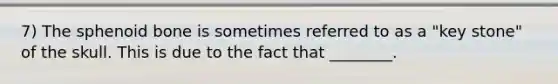 7) The sphenoid bone is sometimes referred to as a "key stone" of the skull. This is due to the fact that ________.