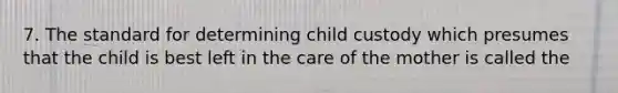 7. The standard for determining child custody which presumes that the child is best left in the care of the mother is called the