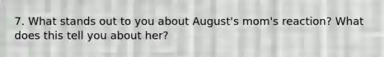 7. What stands out to you about August's mom's reaction? What does this tell you about her?