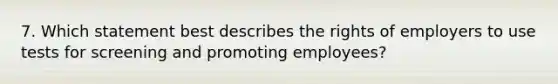 7. Which statement best describes the rights of employers to use tests for screening and promoting employees?