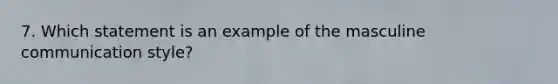 7. Which statement is an example of the masculine communication style?