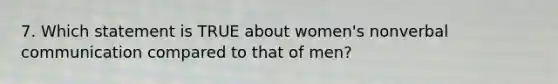 7. Which statement is TRUE about women's nonverbal communication compared to that of men?