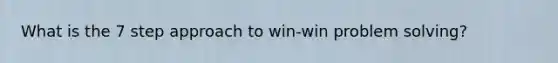 What is the 7 step approach to win-win <a href='https://www.questionai.com/knowledge/kZi0diIlxK-problem-solving' class='anchor-knowledge'>problem solving</a>?