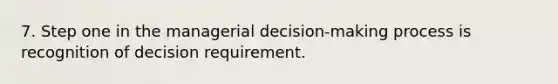 7. Step one in the managerial decision-making process is recognition of decision requirement.