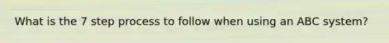 What is the 7 step process to follow when using an ABC system?