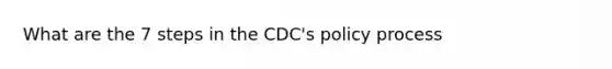 What are the 7 steps in the CDC's policy process