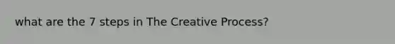 what are the 7 steps in The Creative Process?