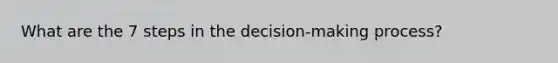 What are the 7 steps in the decision-making process?