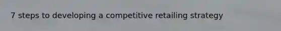 7 steps to developing a competitive retailing strategy