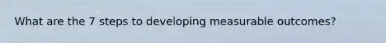 What are the 7 steps to developing measurable outcomes?