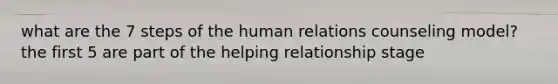 what are the 7 steps of the human relations counseling model? the first 5 are part of the helping relationship stage