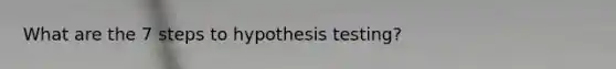 What are the 7 steps to hypothesis testing?