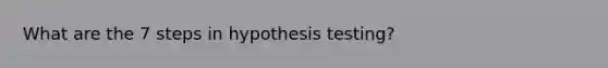 What are the 7 steps in hypothesis testing?