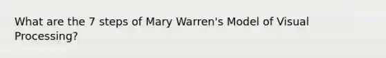 What are the 7 steps of Mary Warren's Model of Visual Processing?