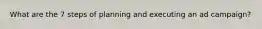 What are the 7 steps of planning and executing an ad campaign?