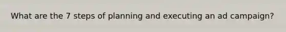 What are the 7 steps of planning and executing an ad campaign?