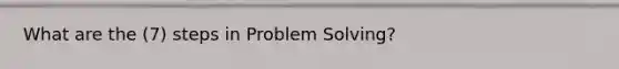 What are the (7) steps in Problem Solving?