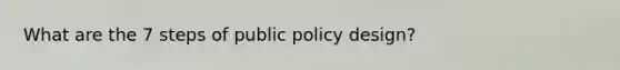 What are the 7 steps of public policy design?