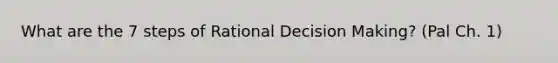 What are the 7 steps of Rational Decision Making? (Pal Ch. 1)