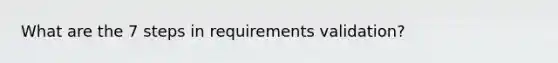 What are the 7 steps in requirements validation?