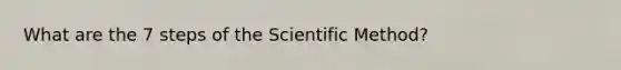 What are the 7 steps of the Scientific Method?