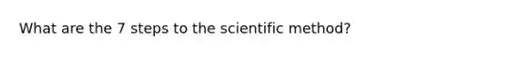 What are the 7 steps to <a href='https://www.questionai.com/knowledge/koXrTCHtT5-the-scientific-method' class='anchor-knowledge'>the scientific method</a>?