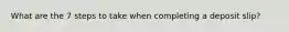 What are the 7 steps to take when completing a deposit slip?