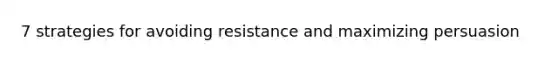 7 strategies for avoiding resistance and maximizing persuasion
