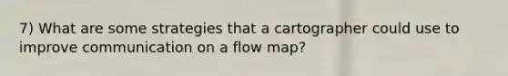 7) What are some strategies that a cartographer could use to improve communication on a flow map?