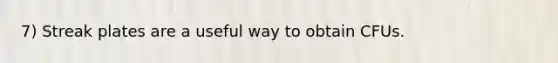 7) Streak plates are a useful way to obtain CFUs.