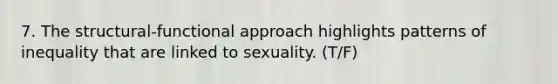 7. The structural-functional approach highlights patterns of inequality that are linked to sexuality. (T/F)