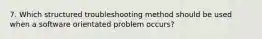 7. Which structured troubleshooting method should be used when a software orientated problem occurs?