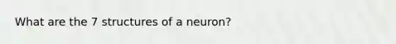 What are the 7 structures of a neuron?