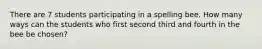 There are 7 students participating in a spelling bee. How many ways can the students who first second third and fourth in the bee be chosen?