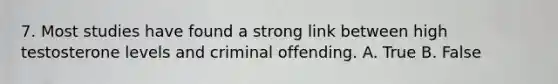 7. Most studies have found a strong link between high testosterone levels and criminal offending. A. True B. False