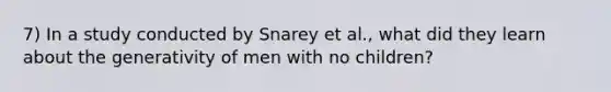 7) In a study conducted by Snarey et al., what did they learn about the generativity of men with no children?